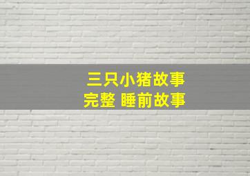 三只小猪故事完整 睡前故事